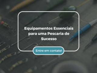 Equipamentos Essenciais para uma Pescaria de Sucesso