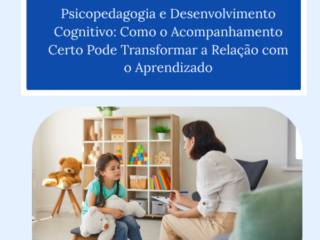 Psicopedagogia e Desenvolvimento Cognitivo: Como o Acompanhamento Certo Pode Transformar a Relação com o Aprendizado