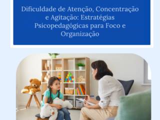 Dificuldade de Atenção, Concentração e Agitação: Estratégias Psicopedagógicas para Foco e Organização