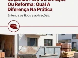 Caçamba Para Construção Ou Reforma: Qual A Diferença Na Prática