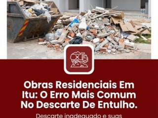 Obras Residenciais Em Itu: O Erro Mais Comum No Descarte De Entulho