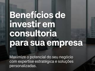 Benefícios de investir em consultoria para sua empresa