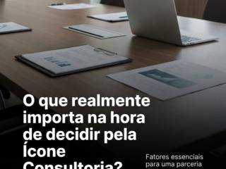 O que realmente importa na hora de decidir pela Ícone Consultoria?