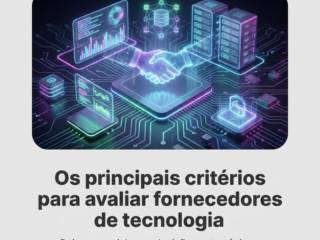 Os principais critérios para avaliar fornecedores de tecnologia