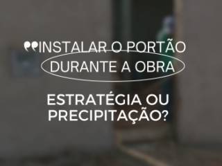 VALE A PENA INSTALAR O PORTÃO ANTES DA CASA FICAR PRONTA? DESCUBRA POR QUE SIM