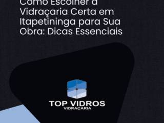 Como Escolher a Vidraçaria Certa em Itapetininga para Sua Obra: Dicas Essenciais