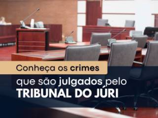 Conheça os crimes que são julgados pelo tribunal do júri
