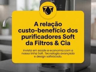 - A relação custo-benefício dos purificadores Soft da Filtros & Cia