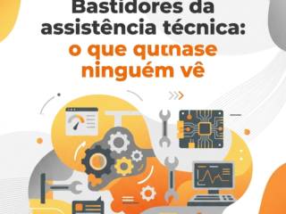 Bastidores da assistência técnica: o que quase ninguém vê