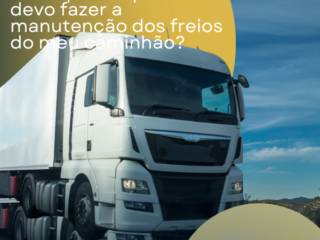 Com que frequência devo fazer a manutenção dos freios do meu caminhão?
