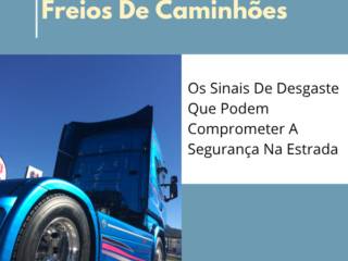 Freios De Caminhões: Os Sinais De Desgaste Que Podem Comprometer A Segurança Na Estrada