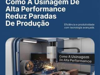 Como A Usinagem De Alta Performance Reduz Paradas De Produção