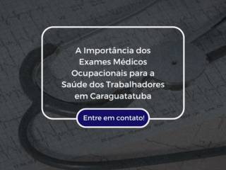 A Importância dos Exames Médicos Ocupacionais para a Saúde dos Trabalhadores em Caraguatatuba