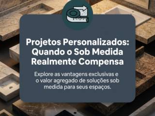 Projetos Personalizados: Quando o Sob Medida Realmente Compensa