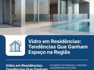 Vidro em Residências: Tendências Que Ganham Espaço na Região