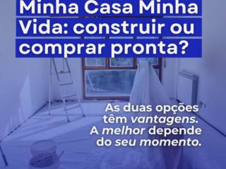 Minha Casa Minha vida: Construir ou comprar pronto? As duas opções dependem do seu momento ideal