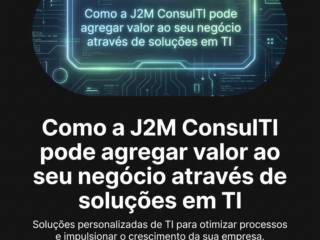 Como a J2M ConsulTI pode agregar valor ao seu negócio através de soluções em TI