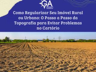 Como Regularizar Seu Imóvel Rural ou Urbano: O Passo a Passo da Topografia para Evitar Problemas no Cartório