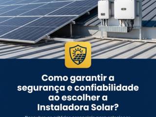 Como garantir a segurança e confiabilidade ao escolher a Instaladora Solar?