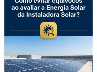 Como evitar equívocos ao avaliar a Energia Solar da Instaladora Solar?