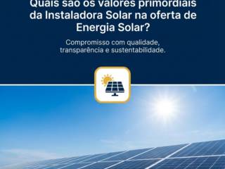 Quais são os valores primordiais da Instaladora Solar na oferta de Energia Solar?