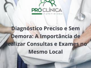 Diagnóstico Preciso e Sem Demora: A Importância de Realizar Consultas e Exames no Mesmo Local