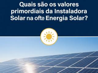 Quais são os valores primordiais da Instaladora Solar na oferta de Energia Solar?