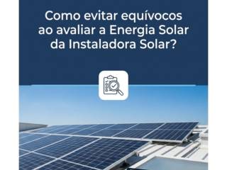 Como evitar equívocos ao avaliar a Energia Solar da Instaladora Solar?