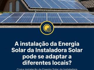 A instalação da Energia Solar da Instaladora Solar pode se adaptar a diferentes locais?