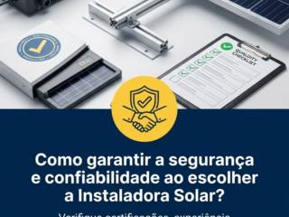 Como garantir a segurança e confiabilidade ao escolher a Instaladora Solar?