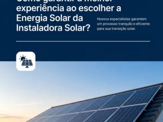 Como garantir a melhor experiência ao escolher a Energia Solar da Instaladora Solar?