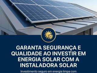 Garanta segurança e qualidade ao investir em Energia Solar com a Instaladora Solar