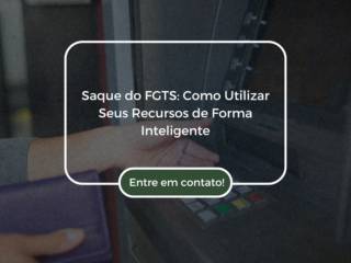 Saque do FGTS: Como Utilizar Seus Recursos de Forma Inteligente