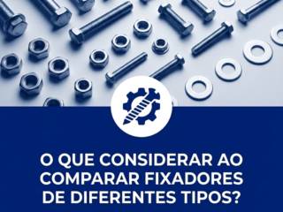 O que considerar ao comparar fixadores de diferentes tipos?