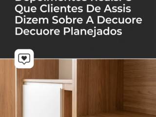 Depoimentos Reais: O Que Clientes De Assis Dizem Sobre A Decuore Planejados
