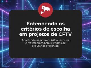 Entendendo os critérios de escolha em projetos de CFTV