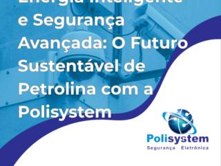 Energia Inteligente e Segurança Avançada: O Futuro Sustentável de Petrolina com a Polisystem