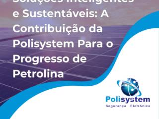 Soluções Inteligentes e Sustentáveis: A Contribuição da Polisystem Para o Progresso de Petrolina