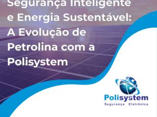 Segurança Inteligente e Energia Sustentável: A Evolução de Petrolina com a Polisystem