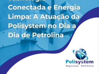 Tecnologia Conectada e Energia Limpa: A Atuação da Polisystem no Dia a Dia de Petrolina