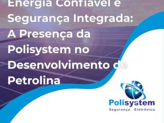 Energia Confiável e Segurança Integrada: A Presença da Polisystem no Desenvolvimento de Petrolina