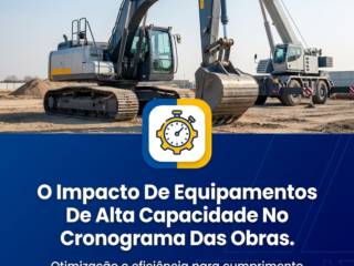 O Impacto De Equipamentos De Alta Capacidade No Cronograma Das Obras