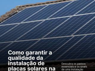 Como garantir a qualidade da instalação de placas solares na sua propriedade?