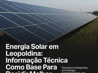 Energia Solar em Leopoldina: Informação Técnica Como Base Para Decidir Melhor