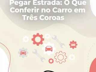 Revisão Antes de Pegar Estrada: O Que Conferir no Carro em Três Coroas