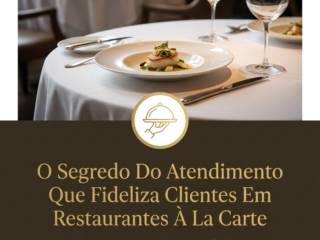 O Segredo Do Atendimento Que Fideliza Clientes Em Restaurantes À La Carte