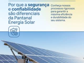 Por que a segurança e confiabilidade são diferenciais da Pantanal Energia Solar