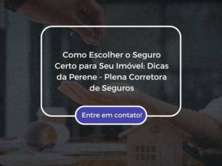 Como Escolher o Seguro Certo para Seu Imóvel: Dicas da Perene - Plena Corretora de Seguros