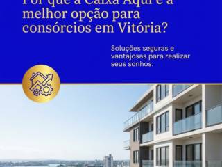 Por que a Caixa Aqui é a melhor opção para consórcios em Vitória?
