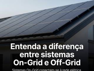 Entenda a diferença entre sistemas On-Grid e Off-Grid